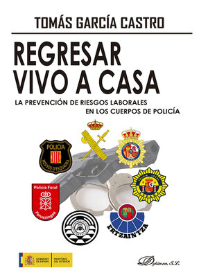 cover image of Regresar vivo a casa. La Prevención de Riesgos Laborales en los Cuerpos de Policía. Pasado, presente y futuro de la primera norma del buen policía